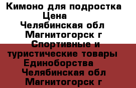 Кимоно для подростка, › Цена ­ 850 - Челябинская обл., Магнитогорск г. Спортивные и туристические товары » Единоборства   . Челябинская обл.,Магнитогорск г.